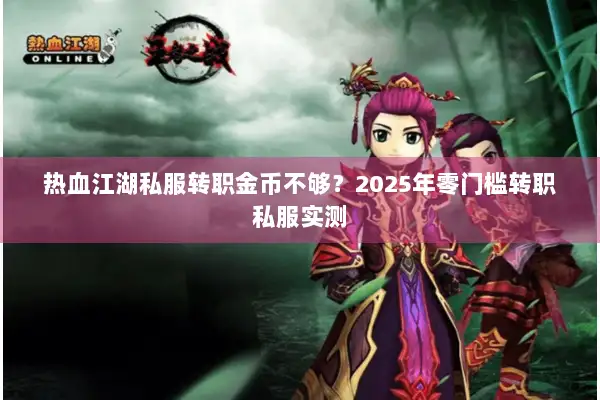 热血江湖私服转职金币不够？2025年零门槛转职私服实测
