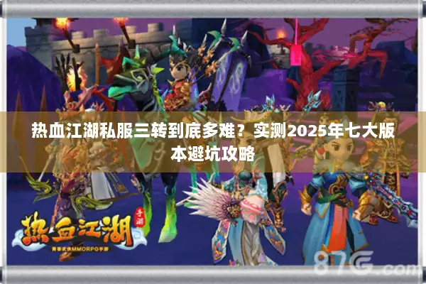 热血江湖私服三转到底多难?实测2025年七大版本避坑攻略 热血江湖私服三转到底多难?实测2025年七大版本避坑攻略