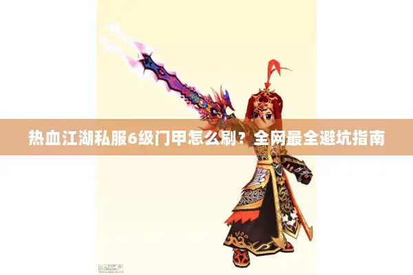热血江湖私服6级门甲怎么刷？全网最全避坑指南