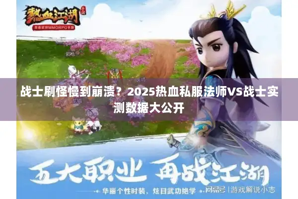 战士刷怪慢到崩溃？2025热血私服法师VS战士实测数据大公开