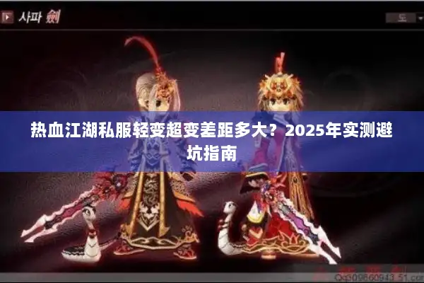 热血江湖私服轻变超变差距多大？2025年实测避坑指南