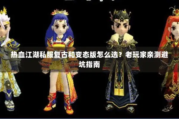热血江湖私服复古和变态版怎么选？老玩家亲测避坑指南