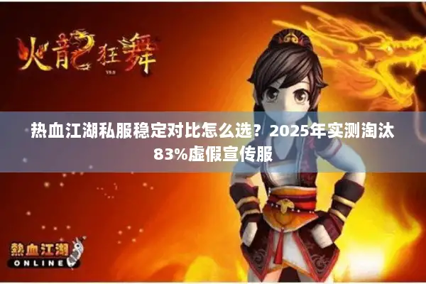 热血江湖私服稳定对比怎么选？2025年实测淘汰83%虚假宣传服