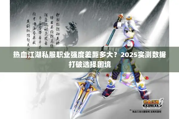热血江湖私服职业强度差距多大？2025实测数据打破选择困境