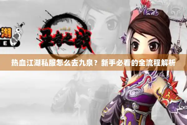 热血江湖私服怎么去九泉？新手必看的全流程解析