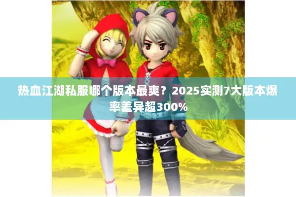 热血江湖私服哪个版本最爽？2025实测7大版本爆率差异超300%