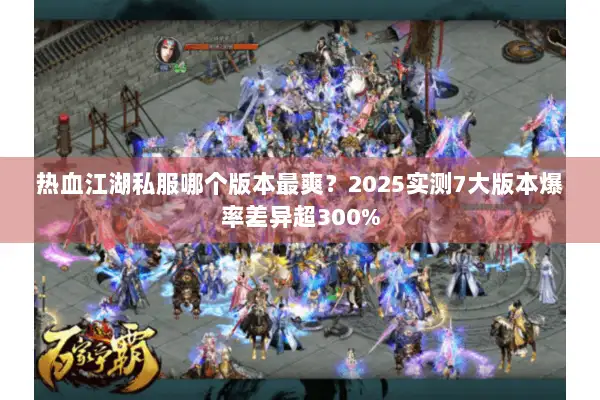 热血江湖私服哪个版本最爽？2025实测7大版本爆率差异超300%