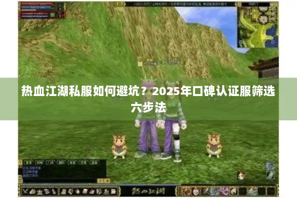 热血江湖私服如何避坑?2025年口碑认证服筛选六步法 热血江湖私服如何避坑?2025年口碑认证服筛选六步法