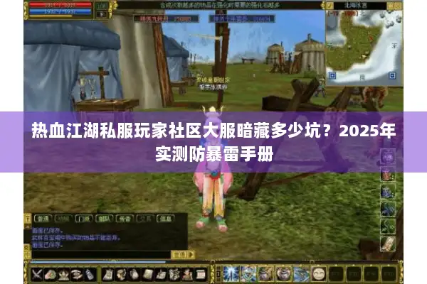 热血江湖私服玩家社区大服暗藏多少坑？2025年实测防暴雷手册