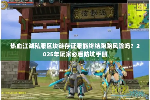 热血江湖私服区块链存证服能终结跑路风险吗？2025年玩家必看防坑手册