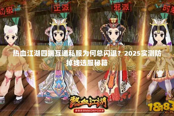 热血江湖四端互通私服为何总闪退？2025实测防掉线选服秘籍