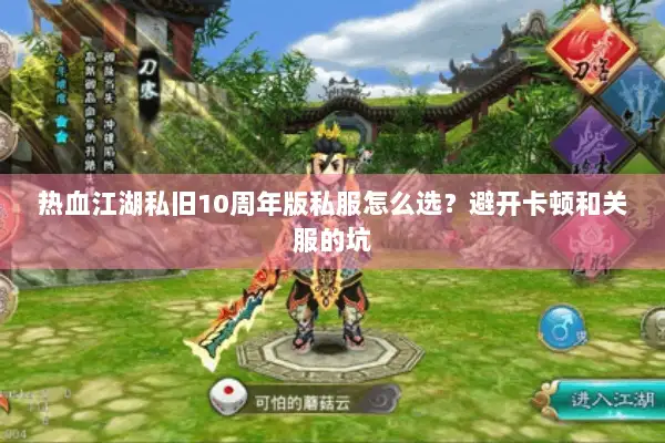 热血江湖私旧10周年版私服怎么选？避开卡顿和关服的坑