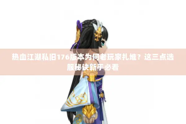 热血江湖私旧176版本为何老玩家扎堆？这三点选服秘诀新手必看