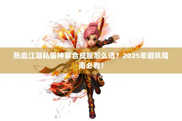 热血江湖私服神装合成服怎么选？2025年避坑指南必看！