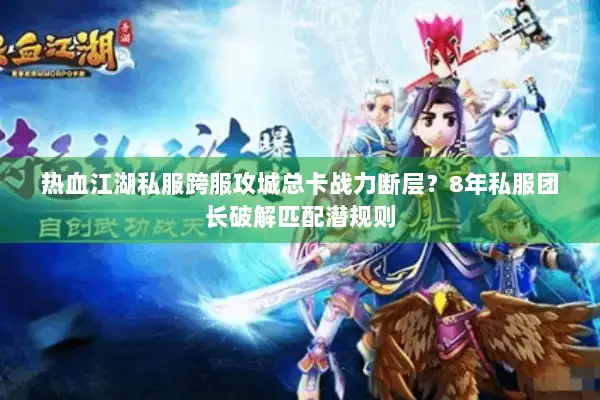 热血江湖私服跨服攻城总卡战力断层？8年私服团长破解匹配潜规则