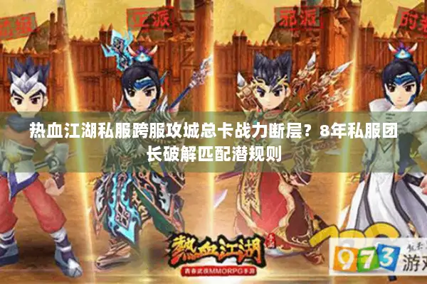 热血江湖私服跨服攻城总卡战力断层？8年私服团长破解匹配潜规则