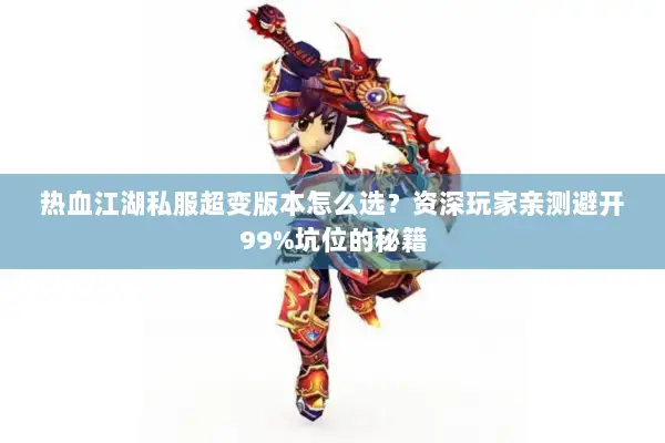 热血江湖私服超变版本怎么选？资深玩家亲测避开99%坑位的秘籍