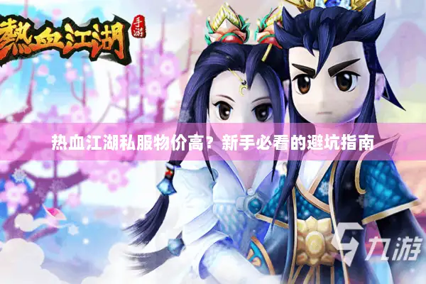 热血江湖私服物价高?新手必看的避坑指南 热血江湖私服物价高?新手必看的避坑指南