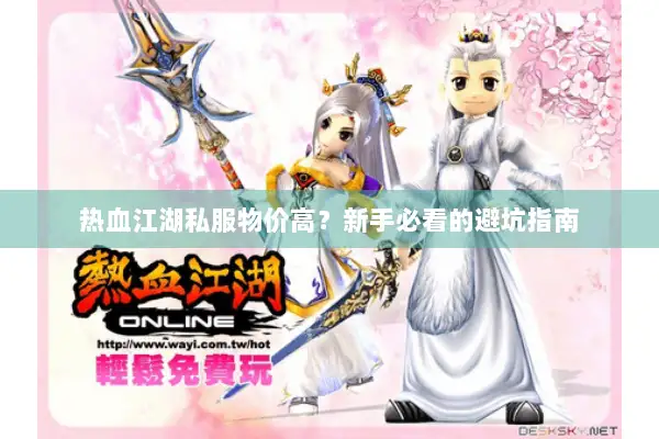 热血江湖私服物价高?新手必看的避坑指南 热血江湖私服物价高?新手必看的避坑指南
