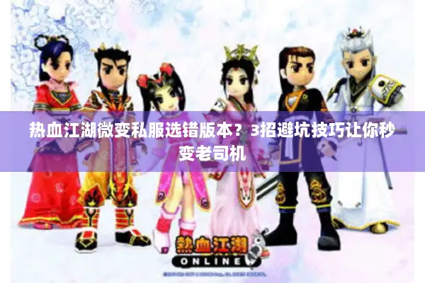 热血江湖微变私服选错版本？3招避坑技巧让你秒变老司机
