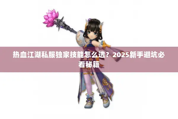 热血江湖私服独家技能怎么选？2025新手避坑必看秘籍