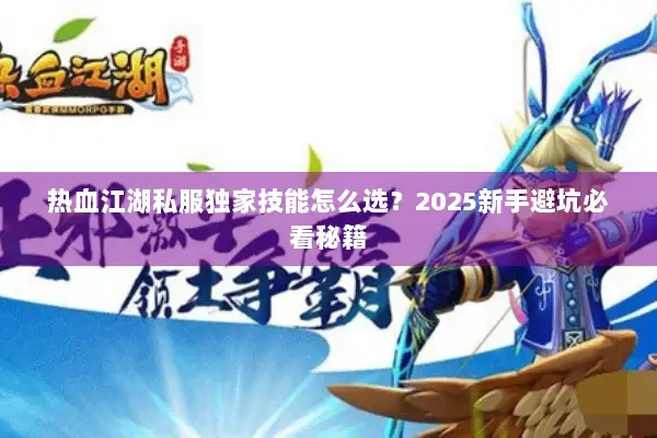 热血江湖私服独家技能怎么选？2025新手避坑必看秘籍
