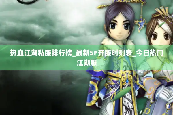 热血江湖私服排行榜_最新SF开服时刻表_今日热门江湖服 热血江湖私服排行榜_最新SF开服时刻表_今日热门江湖服