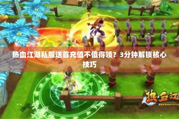 热血江湖私服送首充值不值得领？3分钟解锁核心技巧