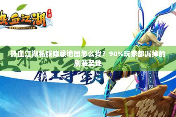 热血江湖私服隐藏地图怎么找？90%玩家都漏掉的刷装圣地