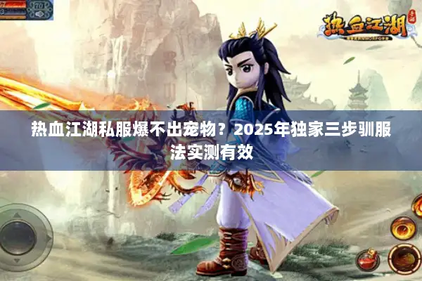 热血江湖私服爆不出宠物？2025年独家三步驯服法实测有效
