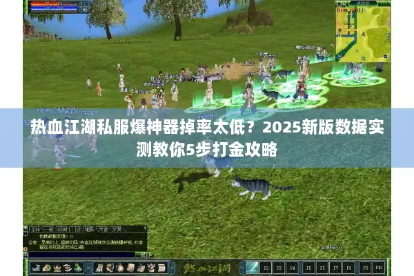 热血江湖私服爆神器掉率太低？2025新版数据实测教你5步打金攻略
