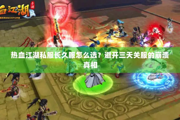 热血江湖私服长久服怎么选?避开三天关服的崩溃真相 热血江湖私服长久服怎么选?避开三天关服的崩溃真相
