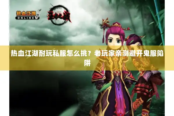 热血江湖耐玩私服怎么挑？老玩家亲测避开鬼服陷阱