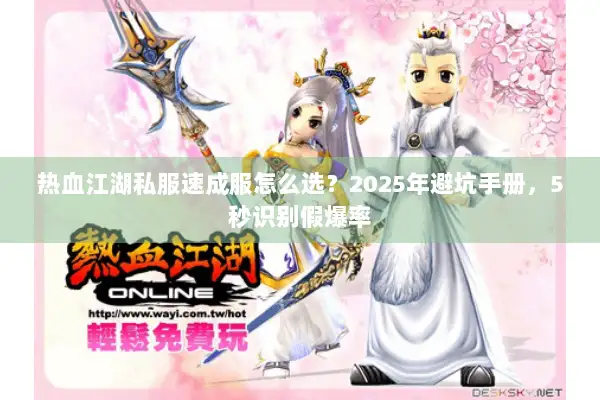 热血江湖私服速成服怎么选？2025年避坑手册，5秒识别假爆率
