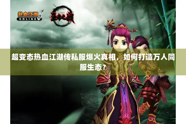 超变态热血江湖传私服爆火真相,如何打造万人同服生态? 超变态热血江湖传私服爆火真相,如何打造万人同服生态?