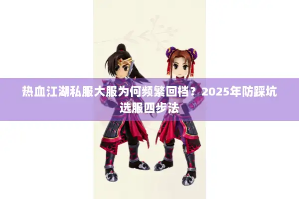 热血江湖私服大服为何频繁回档？2025年防踩坑选服四步法