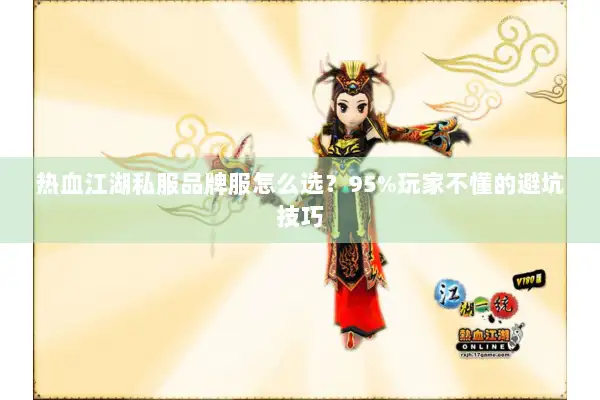 热血江湖私服品牌服怎么选？95%玩家不懂的避坑技巧