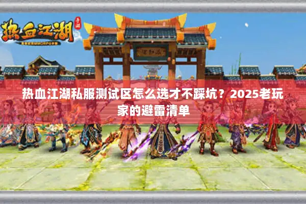 热血江湖私服测试区怎么选才不踩坑？2025老玩家的避雷清单