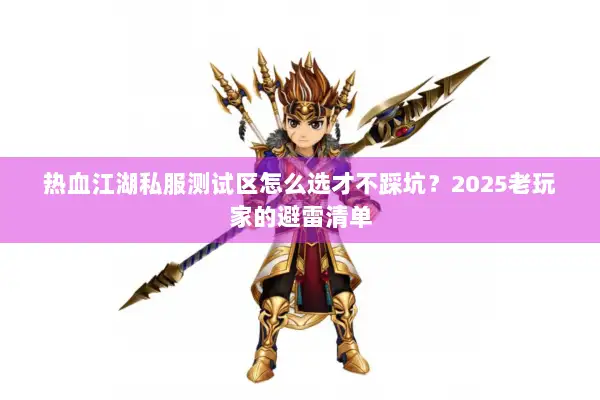 热血江湖私服测试区怎么选才不踩坑？2025老玩家的避雷清单