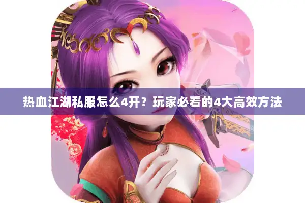 热血江湖私服怎么4开？玩家必看的4大高效方法