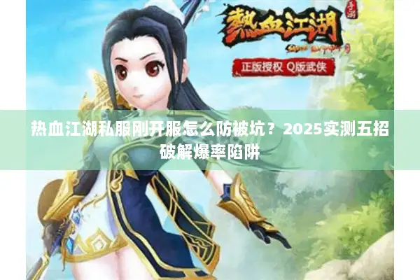 热血江湖私服刚开服怎么防被坑？2025实测五招破解爆率陷阱