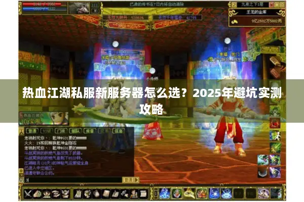 热血江湖私服新服务器怎么选？2025年避坑实测攻略