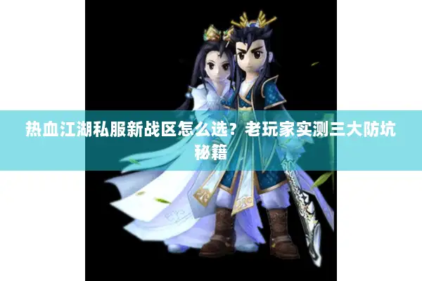 热血江湖私服新战区怎么选？老玩家实测三大防坑秘籍