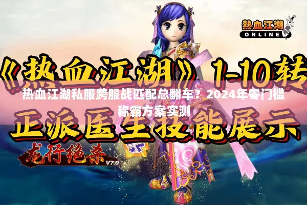 热血江湖私服跨服战匹配总翻车？2024年零门槛称霸方案实测