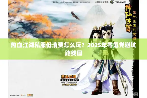 热血江湖私服低消费怎么玩？2025年零氪党避坑路线图