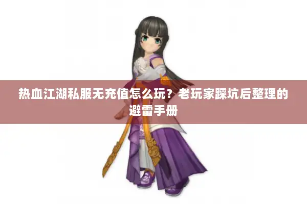 热血江湖私服无充值怎么玩？老玩家踩坑后整理的避雷手册