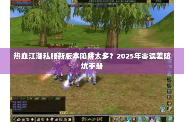 热血江湖私服新版本陷阱太多？2025年零误差防坑手册