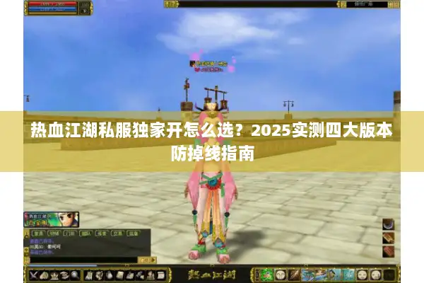 热血江湖私服独家开怎么选？2025实测四大版本防掉线指南