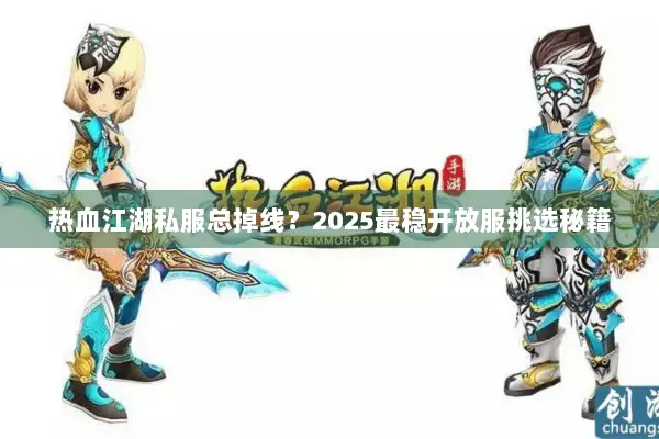 热血江湖私服总掉线？2025最稳开放服挑选秘籍