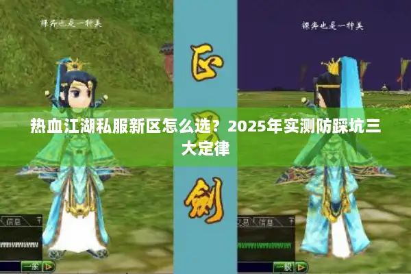 热血江湖私服新区怎么选?2025年实测防踩坑三大定律 热血江湖私服新区怎么选?2025年实测防踩坑三大定律